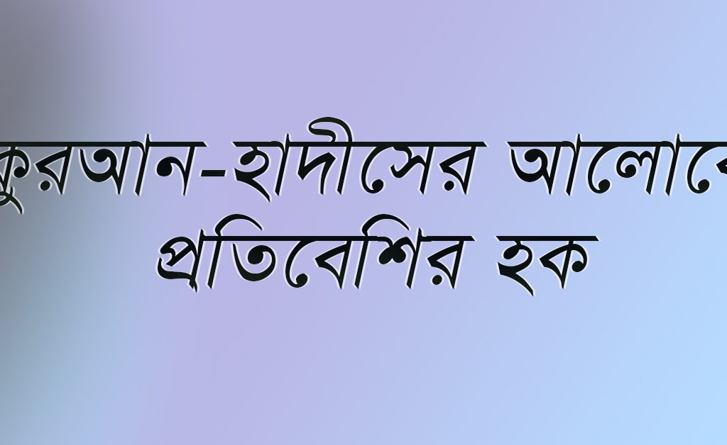 পাড়া প্রতিবেশি ও আত্মীয়ের হক । জমাদিউচ্ছানীর ৪র্থ খুৎবাহ।